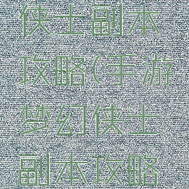 手游梦幻侠士副本攻略(手游梦幻侠士副本攻略视频)