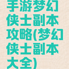 手游梦幻侠士副本攻略(梦幻侠士副本大全)