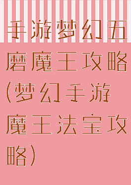 手游梦幻五磨魔王攻略(梦幻手游魔王法宝攻略)