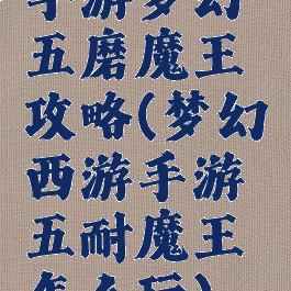 手游梦幻五磨魔王攻略(梦幻西游手游五耐魔王怎么玩)