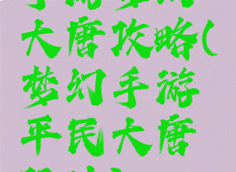 手游梦幻大唐攻略(梦幻手游平民大唐玩法)