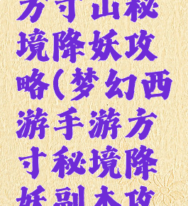 手游梦幻方寸山秘境降妖攻略(梦幻西游手游方寸秘境降妖副本攻略)