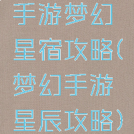 手游梦幻星宿攻略(梦幻手游星辰攻略)