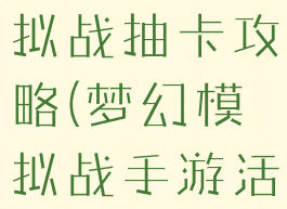 手游梦幻模拟战抽卡攻略(梦幻模拟战手游活动攻略)