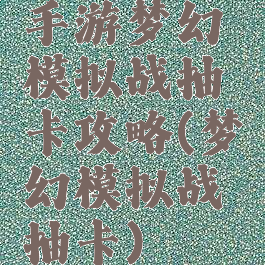 手游梦幻模拟战抽卡攻略(梦幻模拟战抽卡)