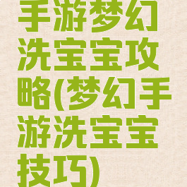 手游梦幻洗宝宝攻略(梦幻手游洗宝宝技巧)