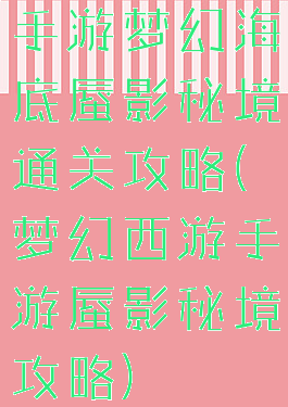 手游梦幻海底蜃影秘境通关攻略(梦幻西游手游蜃影秘境攻略)