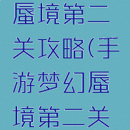 手游梦幻蜃境第二关攻略(手游梦幻蜃境第二关攻略图)