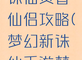 手游梦幻诛仙焚香仙侣攻略(梦幻新诛仙手游焚香攻略)