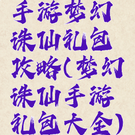 手游梦幻诛仙礼包攻略(梦幻诛仙手游礼包大全)