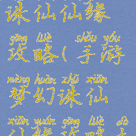 手游梦幻诛仙仙缘攻略(手游梦幻诛仙仙缘攻略大全)