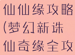 手游梦幻诛仙仙缘攻略(梦幻新诛仙奇缘全攻略)
