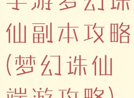 手游梦幻诛仙副本攻略(梦幻诛仙端游攻略)