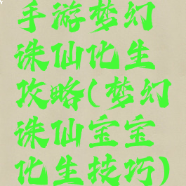 手游梦幻诛仙化生攻略(梦幻诛仙宝宝化生技巧)