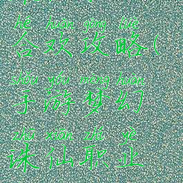 手游梦幻诛仙职业合欢攻略(手游梦幻诛仙职业合欢攻略图)