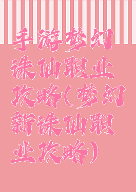 手游梦幻诛仙职业攻略(梦幻新诛仙职业攻略)