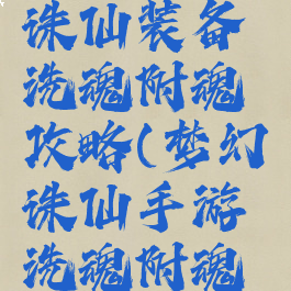 手游梦幻诛仙装备洗魂附魂攻略(梦幻诛仙手游洗魂附魂视频)