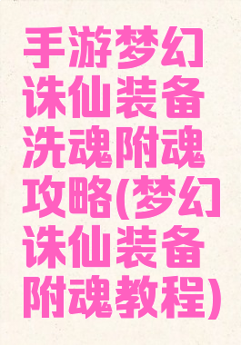 手游梦幻诛仙装备洗魂附魂攻略(梦幻诛仙装备附魂教程)