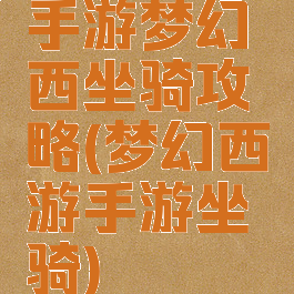 手游梦幻西坐骑攻略(梦幻西游手游坐骑)
