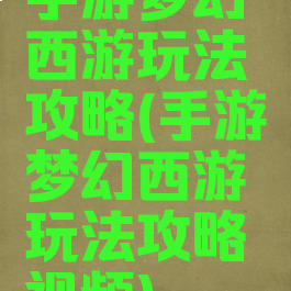 手游梦幻西游玩法攻略(手游梦幻西游玩法攻略视频)