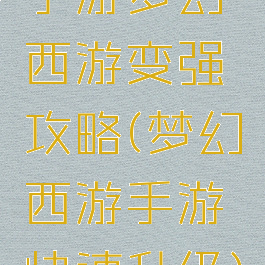 手游梦幻西游变强攻略(梦幻西游手游快速升级)