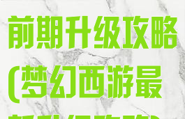 手游梦幻西游前期升级攻略(梦幻西游最新升级攻略)