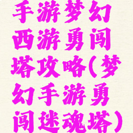 手游梦幻西游勇闯塔攻略(梦幻手游勇闯迷魂塔)