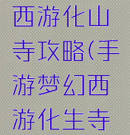 手游梦幻西游化山寺攻略(手游梦幻西游化生寺攻略)