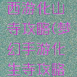 手游梦幻西游化山寺攻略(梦幻手游化生寺攻略大全)