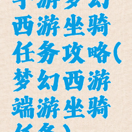 手游梦幻西游坐骑任务攻略(梦幻西游端游坐骑任务)