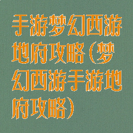 手游梦幻西游地府攻略(梦幻西游手游地府攻略)