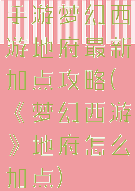 手游梦幻西游地府最新加点攻略(《梦幻西游》地府怎么加点)
