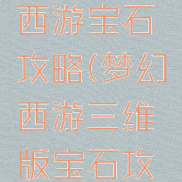 手游梦幻西游宝石攻略(梦幻西游三维版宝石攻略)