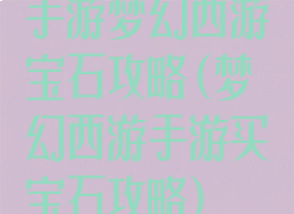 手游梦幻西游宝石攻略(梦幻西游手游买宝石攻略)