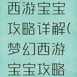 手游梦幻西游宝宝攻略详解(梦幻西游宝宝攻略大全)