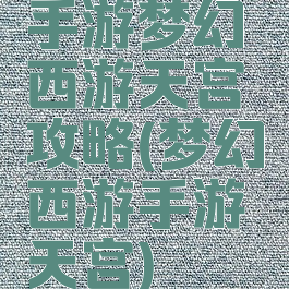 手游梦幻西游天宫攻略(梦幻西游手游天宫)