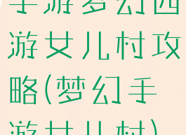 手游梦幻西游女儿村攻略(梦幻手游女儿村)