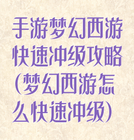 手游梦幻西游快速冲级攻略(梦幻西游怎么快速冲级)