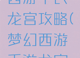 手游梦幻西游平民龙宫攻略(梦幻西游手游龙宫如何)