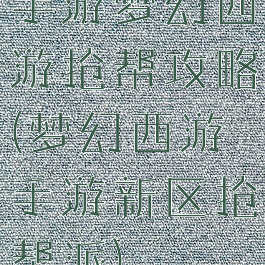 手游梦幻西游抢帮攻略(梦幻西游手游新区抢帮派)