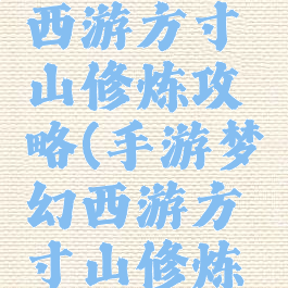 手游梦幻西游方寸山修炼攻略(手游梦幻西游方寸山修炼攻略图)