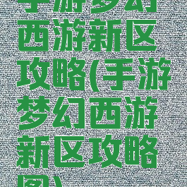 手游梦幻西游新区攻略(手游梦幻西游新区攻略图)