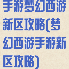 手游梦幻西游新区攻略(梦幻西游手游新区攻略)