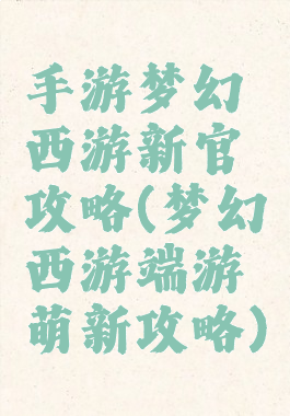 手游梦幻西游新官攻略(梦幻西游端游萌新攻略)