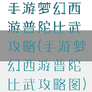 手游梦幻西游普陀比武攻略(手游梦幻西游普陀比武攻略图)