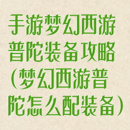 手游梦幻西游普陀装备攻略(梦幻西游普陀怎么配装备)