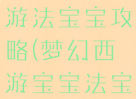 手游梦幻西游法宝宝攻略(梦幻西游宝宝法宝)