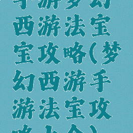 手游梦幻西游法宝宝攻略(梦幻西游手游法宝攻略大全)