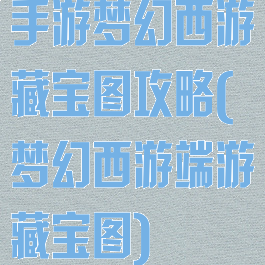 手游梦幻西游藏宝图攻略(梦幻西游端游藏宝图)