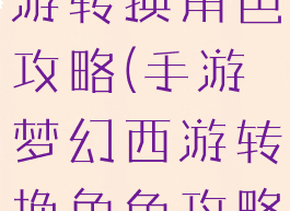 手游梦幻西游转换角色攻略(手游梦幻西游转换角色攻略图)